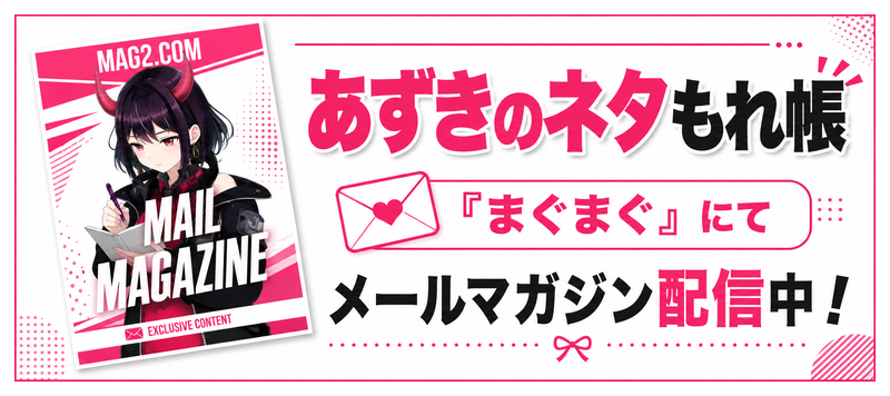 あずきのネタもれ帳｜まぐまぐにてメールマガジン配信中